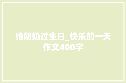 给奶奶过生日_快乐的一天作文400字