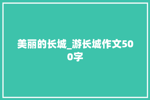 美丽的长城_游长城作文500字