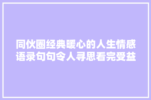 同伙圈经典暖心的人生情感语录句句令人寻思看完受益生平