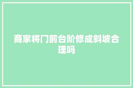 商家将门前台阶修成斜坡合理吗