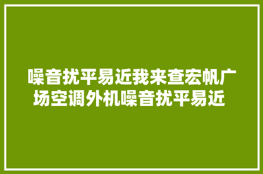 噪音扰平易近我来查宏帆广场空调外机噪音扰平易近 临渭城管连忙查处