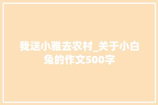 我送小雅去农村_关于小白兔的作文500字