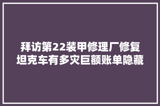 拜访第22装甲修理厂修复坦克车有多灾巨额账单隐藏着什么