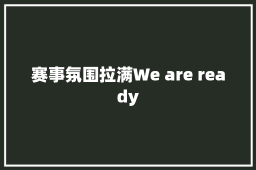 赛事氛围拉满We are ready