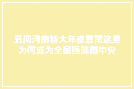 五问河南特大年夜暴雨这里为何成为全国强降雨中央