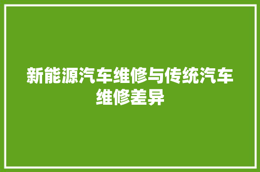 新能源汽车维修与传统汽车维修差异 汽车知识