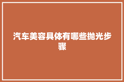 汽车美容具体有哪些抛光步骤