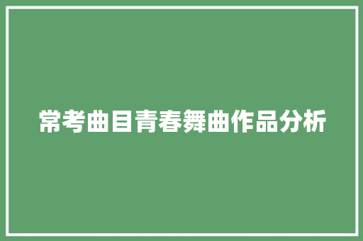 常考曲目青春舞曲作品分析