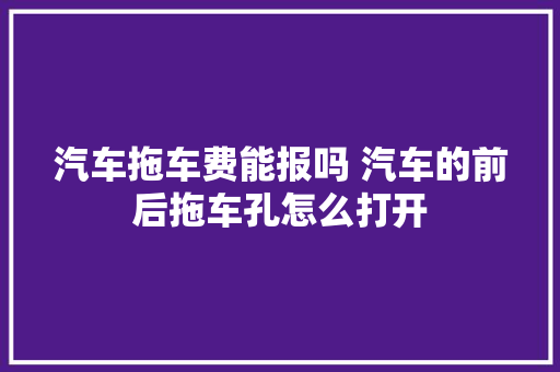汽车拖车费能报吗 汽车的前后拖车孔怎么打开