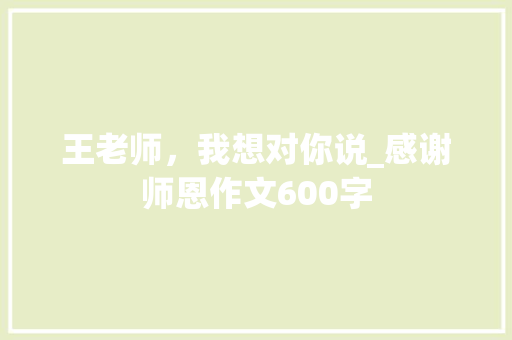王老师，我想对你说_感谢师恩作文600字