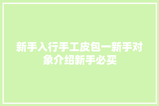 新手入行手工皮包一新手对象介绍新手必买