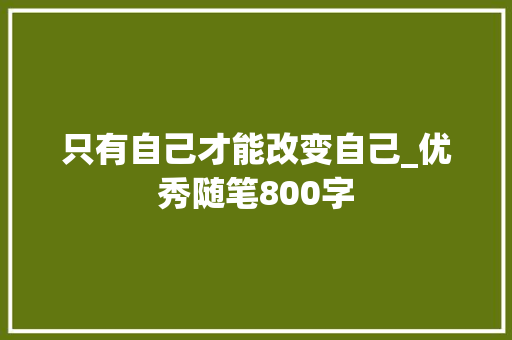 只有自己才能改变自己_优秀随笔800字