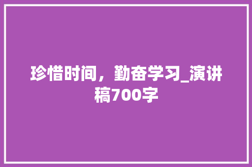 珍惜时间，勤奋学习_演讲稿700字