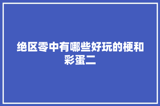 绝区零中有哪些好玩的梗和彩蛋二