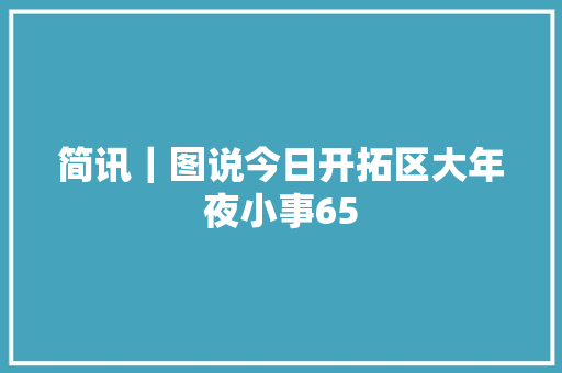 简讯｜图说今日开拓区大年夜小事65