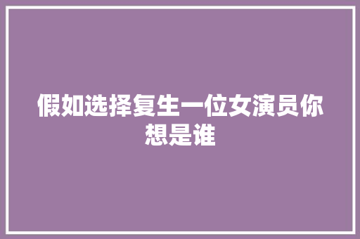 假如选择复生一位女演员你想是谁