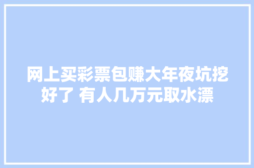 网上买彩票包赚大年夜坑挖好了 有人几万元取水漂