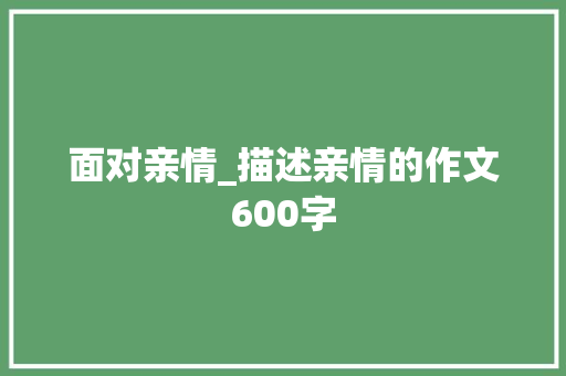 面对亲情_描述亲情的作文600字