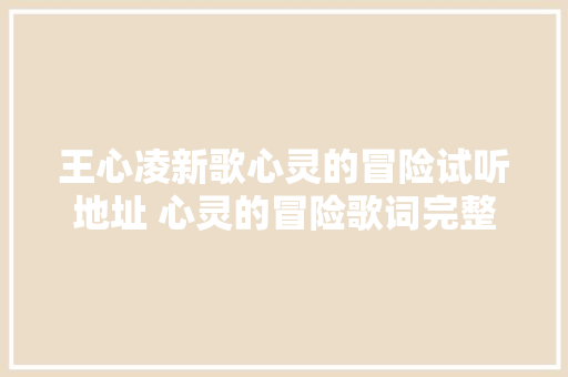 王心凌新歌心灵的冒险试听地址 心灵的冒险歌词完整版 休闲娱乐