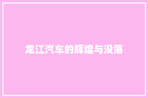 龙江汽车的辉煌与没落