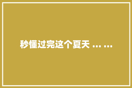 秒懂过完这个夏天 … …