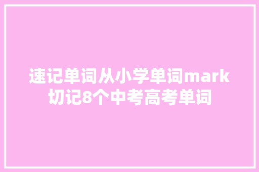 速记单词从小学单词mark切记8个中考高考单词