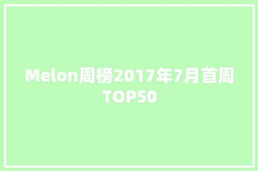 Melon周榜2017年7月首周TOP50