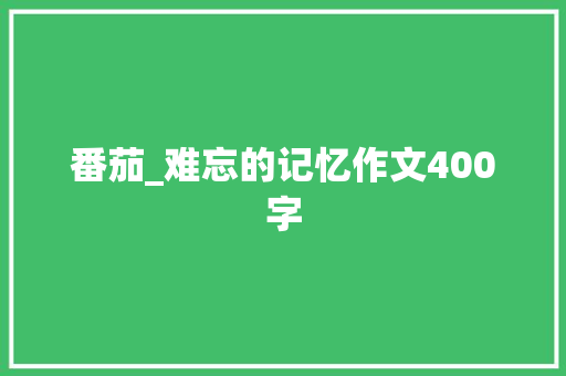 番茄_难忘的记忆作文400字