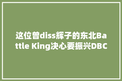 这位曾diss辉子的东北Battle King决心要振兴DBC