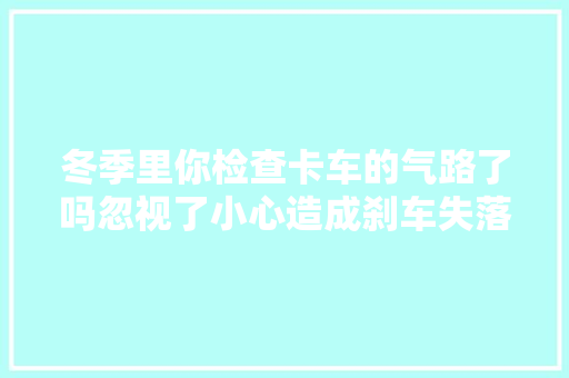 冬季里你检查卡车的气路了吗忽视了小心造成刹车失落灵