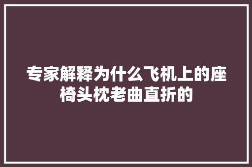 专家解释为什么飞机上的座椅头枕老曲直折的