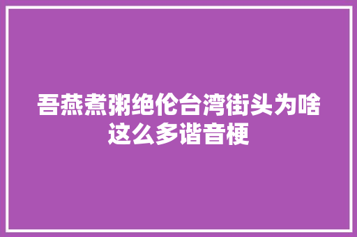 吾燕煮粥绝伦台湾街头为啥这么多谐音梗