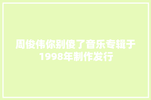 周俊伟你别傻了音乐专辑于1998年制作发行
