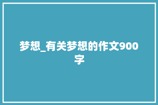 梦想_有关梦想的作文900字