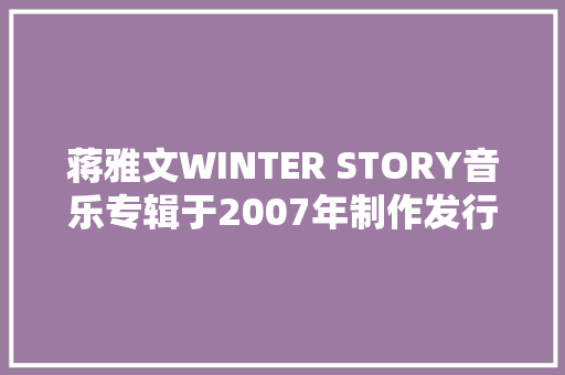 蒋雅文WINTER STORY音乐专辑于2007年制作发行