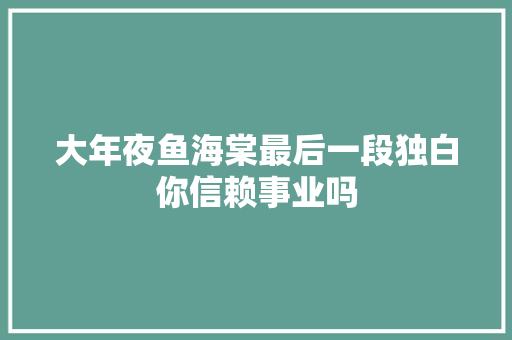 大年夜鱼海棠最后一段独白你信赖事业吗