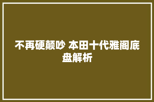 不再硬颠吵 本田十代雅阁底盘解析