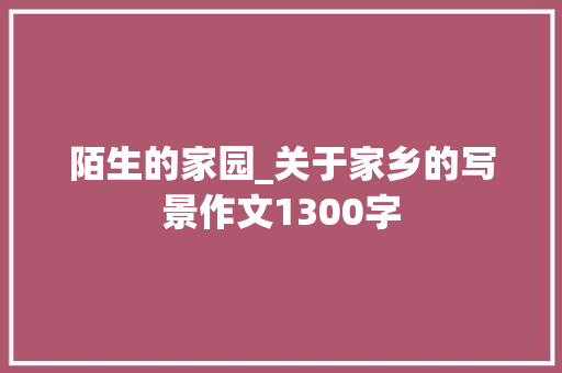 陌生的家园_关于家乡的写景作文1300字