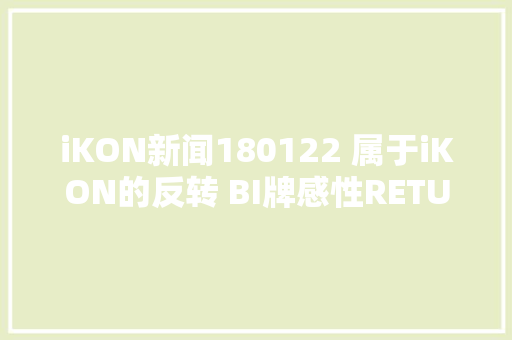 iKON新闻180122 属于iKON的反转 BI牌感性RETURN