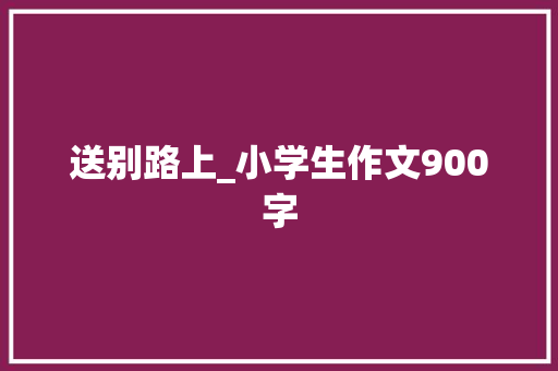 送别路上_小学生作文900字