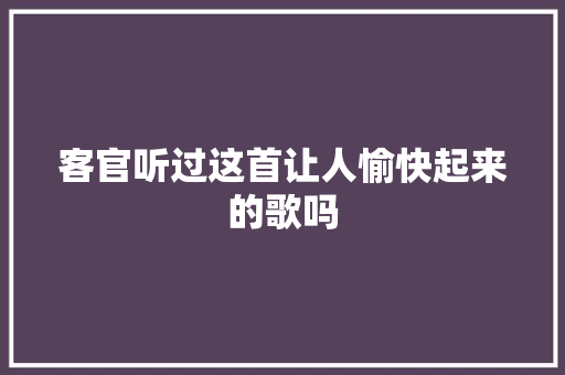 客官听过这首让人愉快起来的歌吗