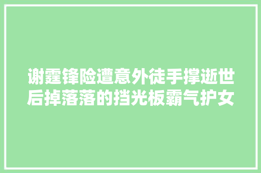 谢霆锋险遭意外徒手撑逝世后掉落落的挡光板霸气护女主持于臂弯