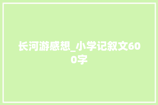长河游感想_小学记叙文600字