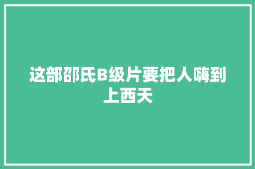 这部邵氏B级片要把人嗨到上西天
