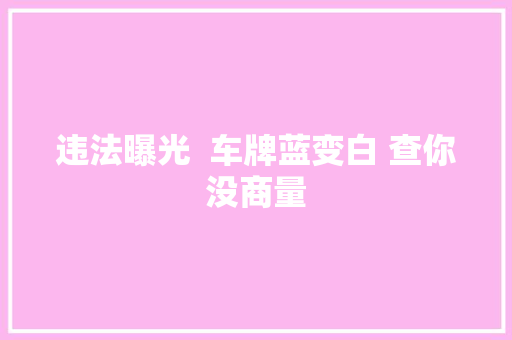 违法曝光  车牌蓝变白 查你没商量