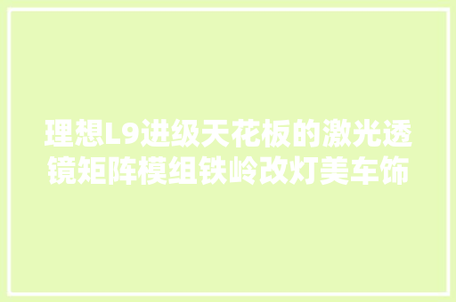 理想L9进级天花板的激光透镜矩阵模组铁岭改灯美车饰