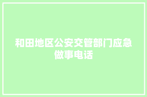 和田地区公安交管部门应急做事电话