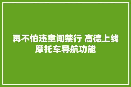 再不怕违章闯禁行 高德上线摩托车导航功能