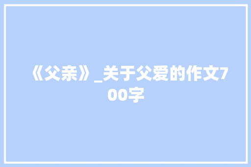 《父亲》_关于父爱的作文700字