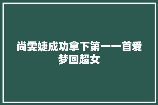 尚雯婕成功拿下第一一首爱梦回超女